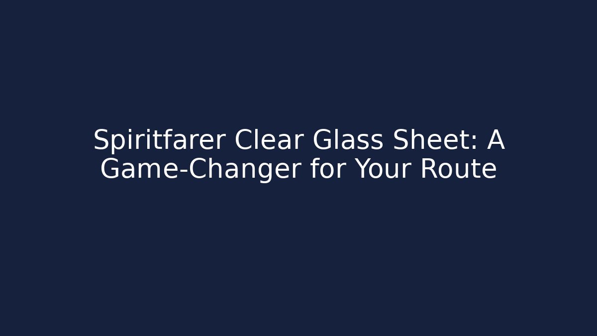 Spiritfarer Clear Glass Sheet: A Game-Changer for Your Route