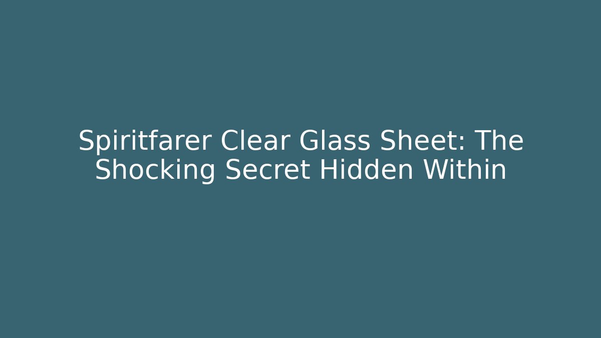 Spiritfarer Clear Glass Sheet: The Shocking Secret Hidden Within