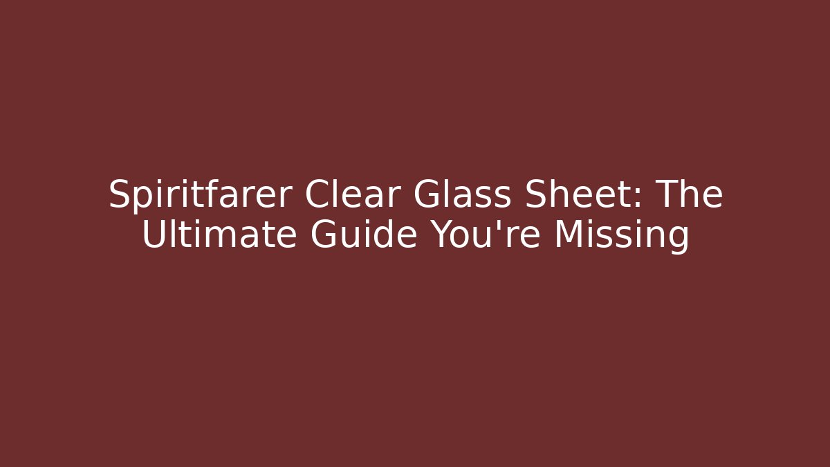 Spiritfarer Clear Glass Sheet: The Ultimate Guide You're Missing