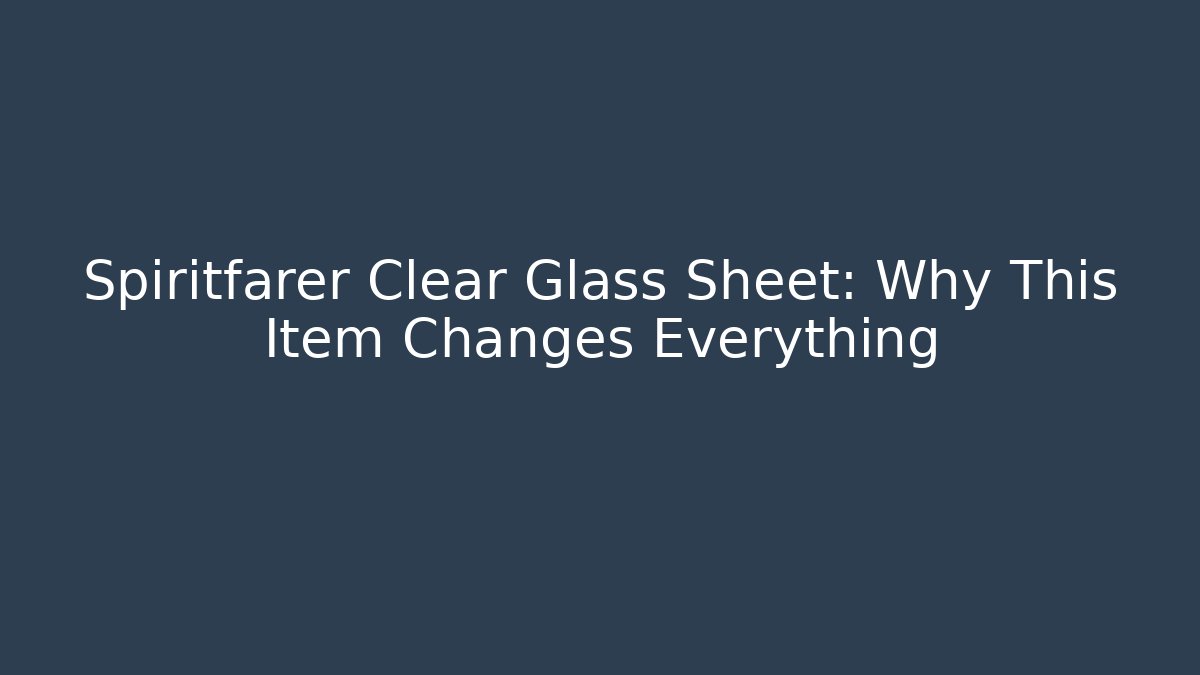 Spiritfarer Clear Glass Sheet: Why This Item Changes Everything