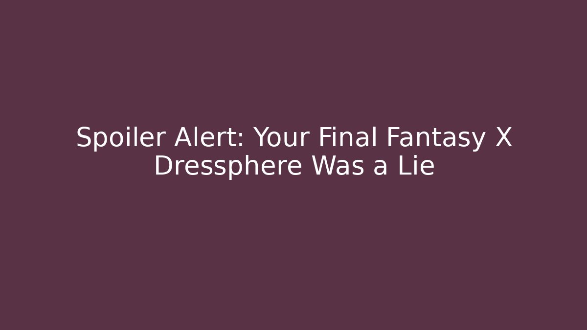 Spoiler Alert: Your Final Fantasy X Dressphere Was a Lie