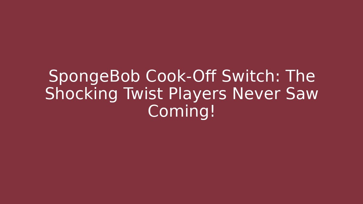 SpongeBob Cook-Off Switch: The Shocking Twist Players Never Saw Coming!
