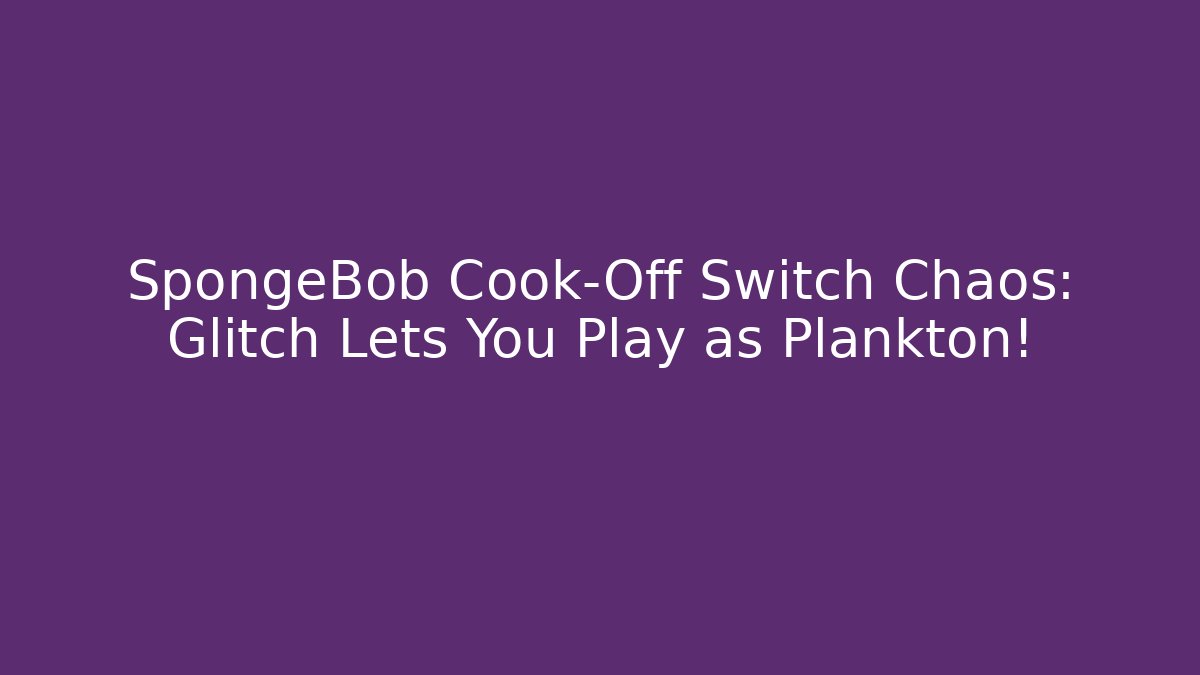 SpongeBob Cook-Off Switch Chaos: Glitch Lets You Play as Plankton!