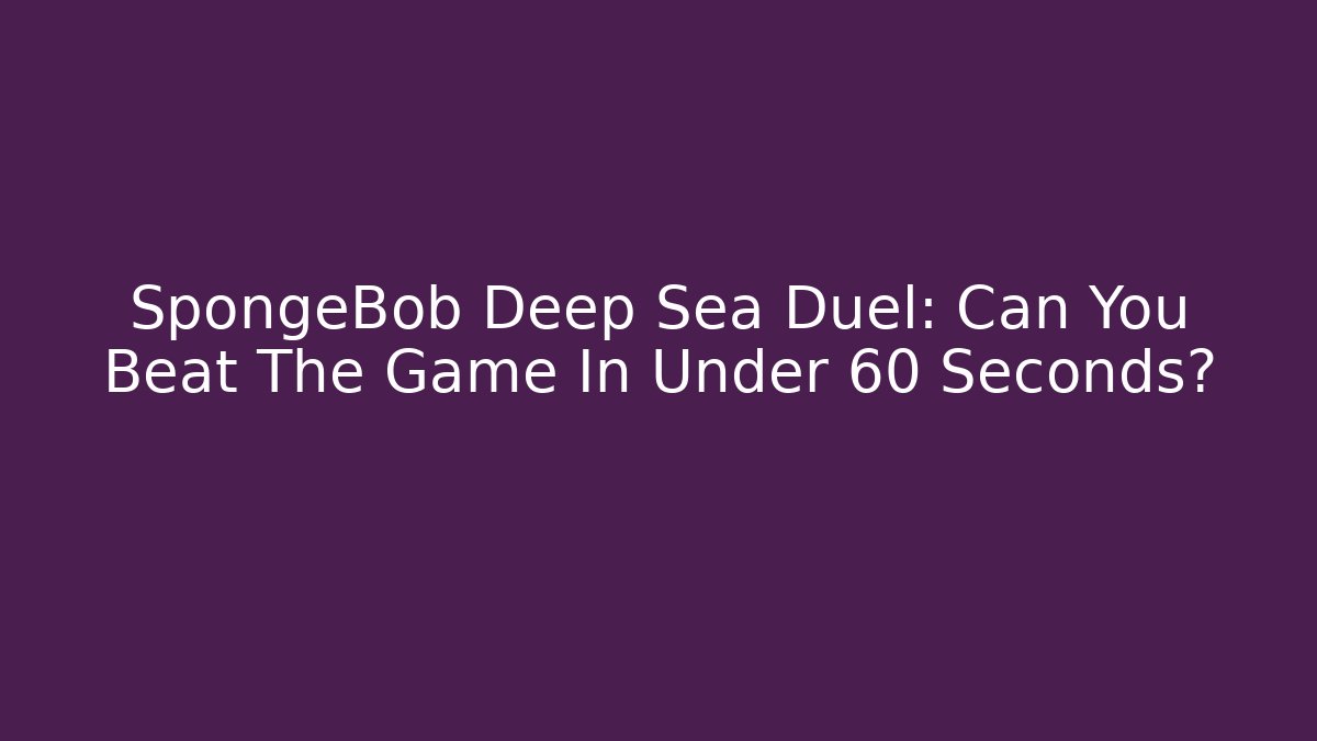 SpongeBob Deep Sea Duel: Can You Beat The Game In Under 60 Seconds?