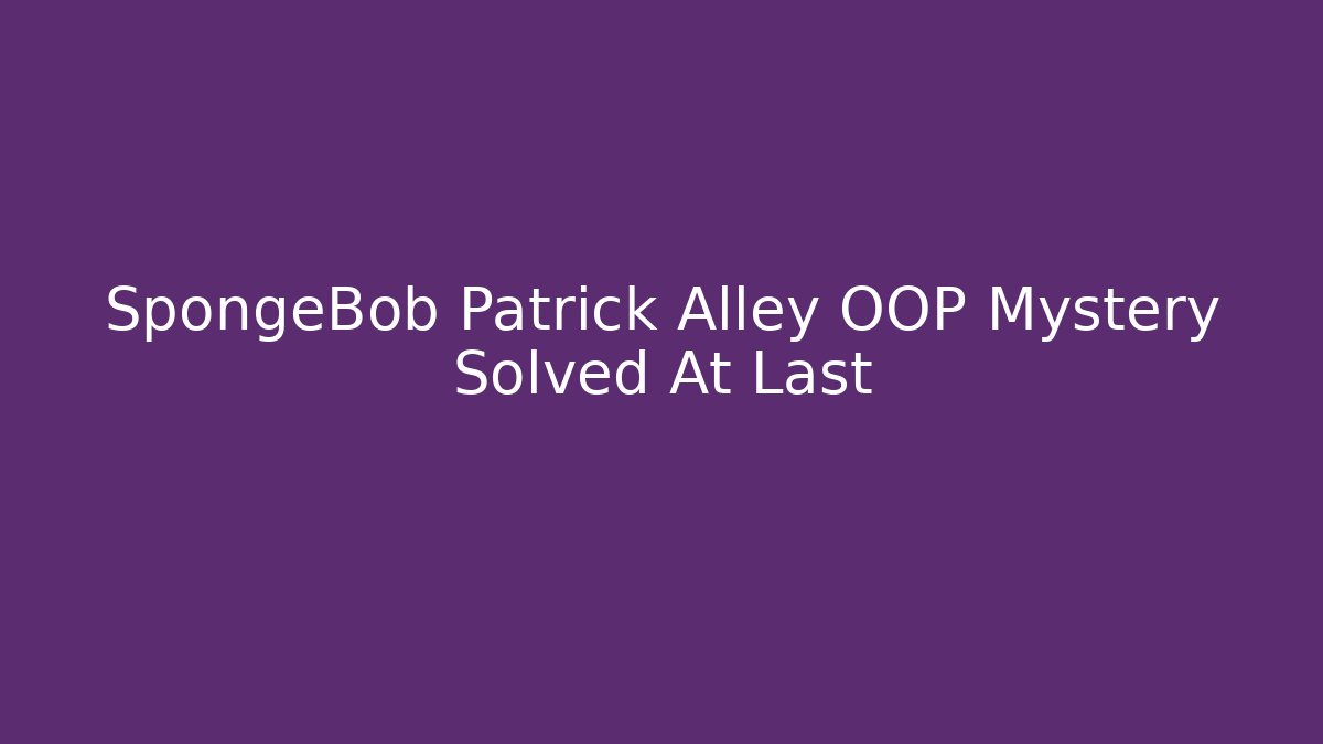 SpongeBob Patrick Alley OOP Mystery Solved At Last
