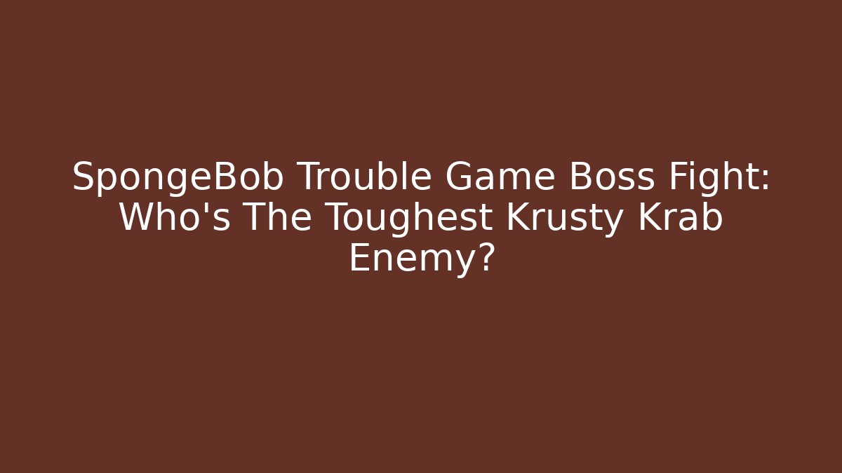 SpongeBob Trouble Game Boss Fight: Who's The Toughest Krusty Krab Enemy?