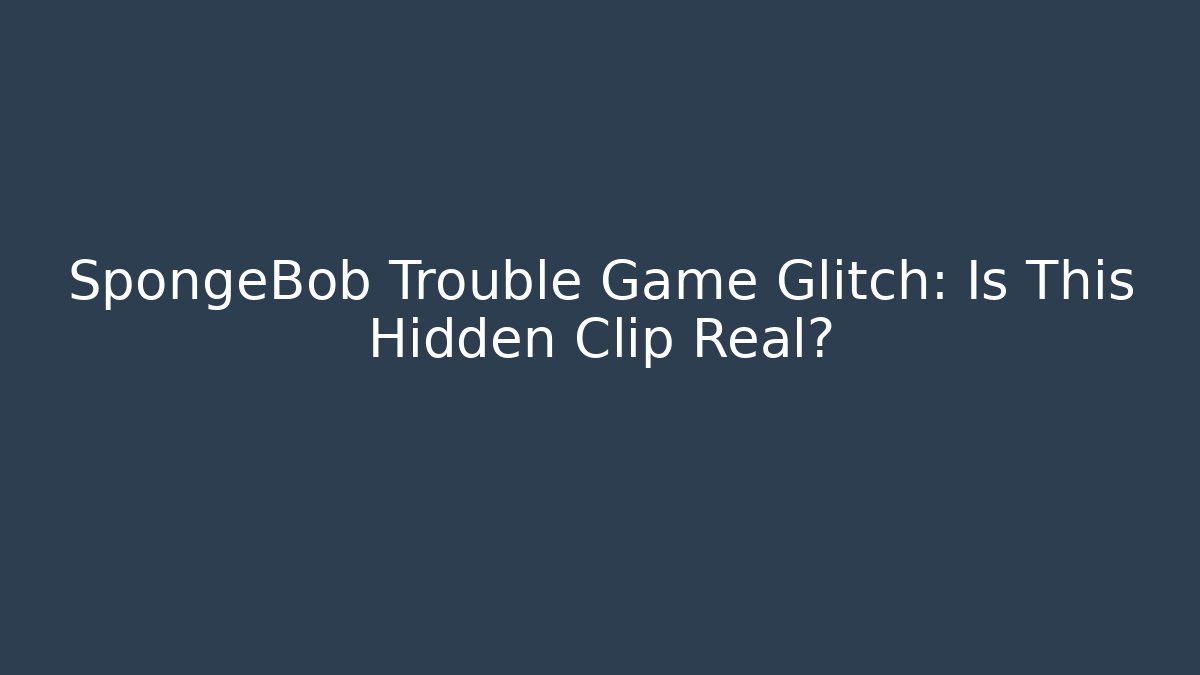 SpongeBob Trouble Game Glitch: Is This Hidden Clip Real?