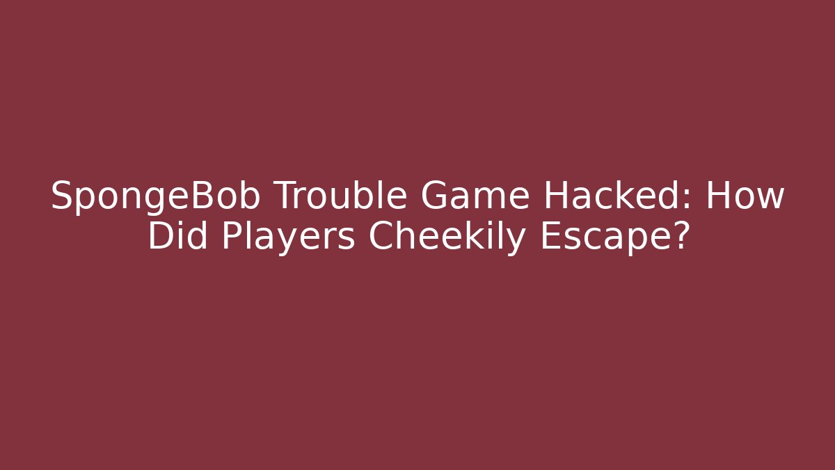 SpongeBob Trouble Game Hacked: How Did Players Cheekily Escape? - Felix Cat Insurance