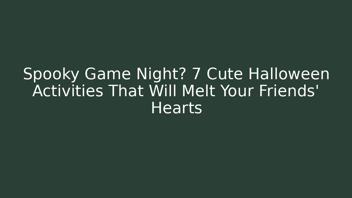 Spooky Game Night? 7 Cute Halloween Activities That Will Melt Your Friends' Hearts