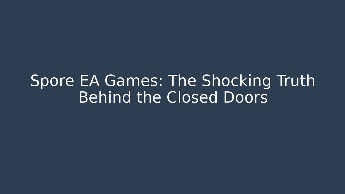 Spore EA Games: The Shocking Truth Behind the Closed Doors