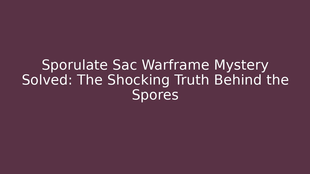 Sporulate Sac Warframe Mystery Solved: The Shocking Truth Behind the Spores