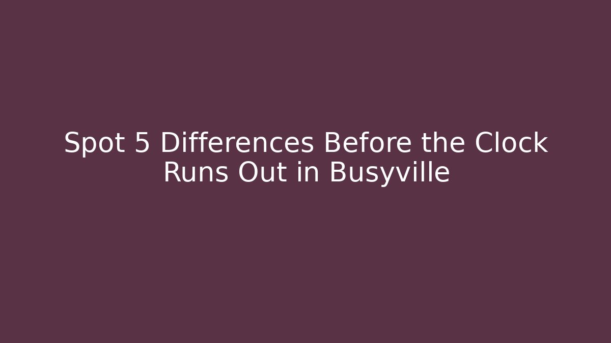 Spot 5 Differences Before the Clock Runs Out in Busyville