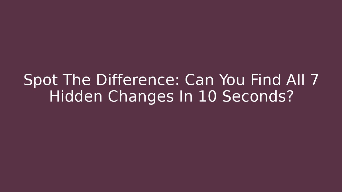 Spot The Difference: Can You Find All 7 Hidden Changes In 10 Seconds?