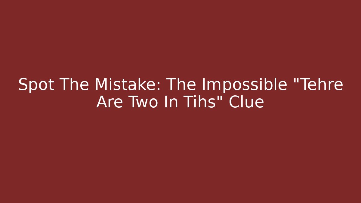Spot The Mistake: The Impossible "Tehre Are Two In Tihs" Clue