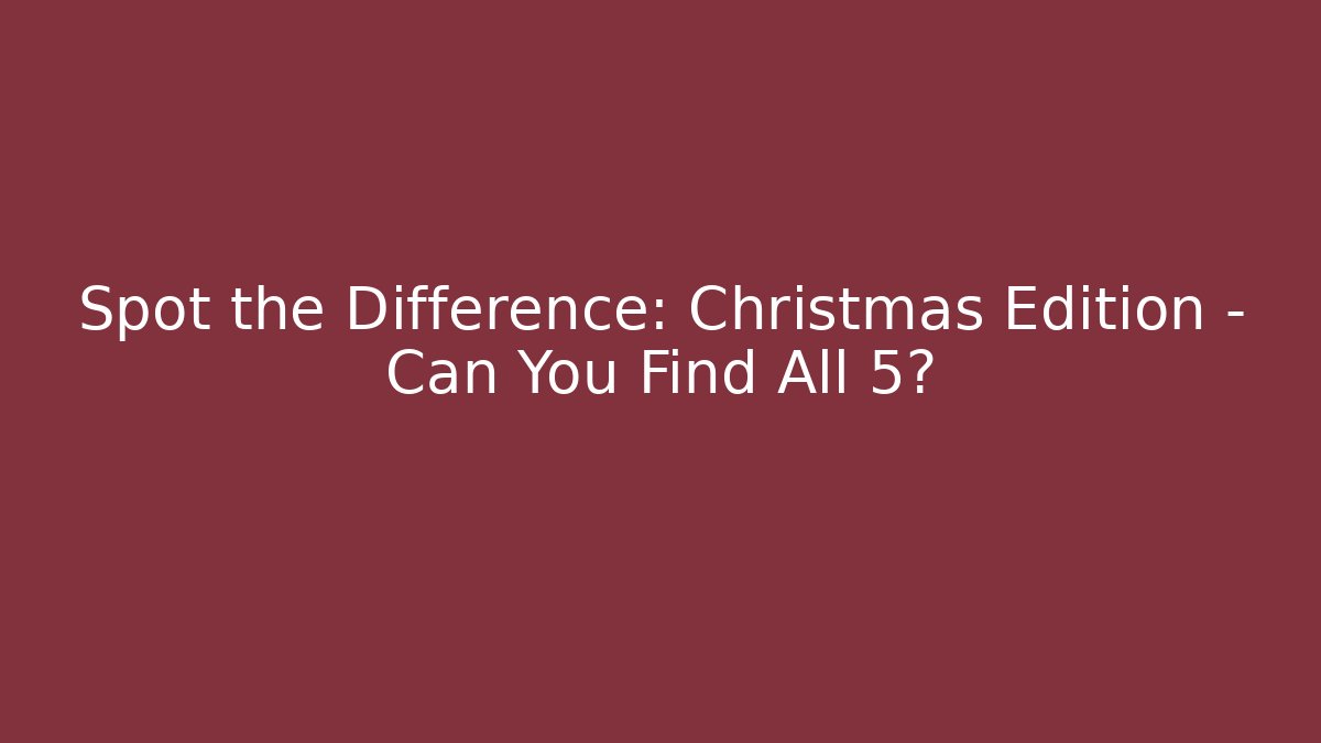 Spot the Difference: Christmas Edition – Can You Find All 5?