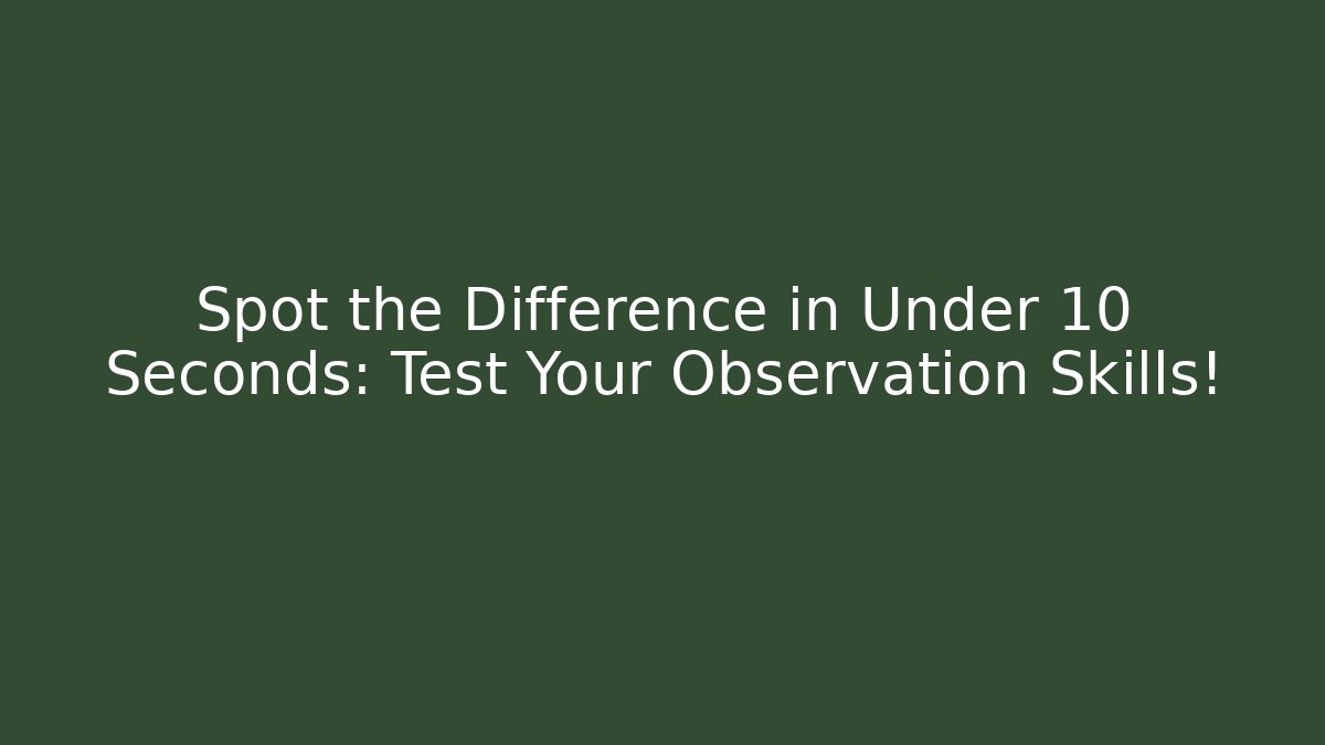 Spot the Difference in Under 10 Seconds: Test Your Observation Skills!