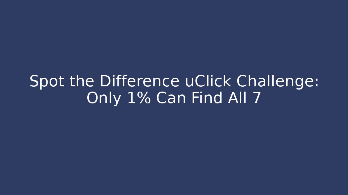 Spot the Difference uClick Challenge: Only 1% Can Find All 7