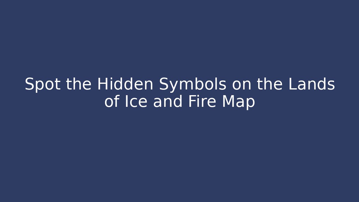 Spot the Hidden Symbols on the Lands of Ice and Fire Map