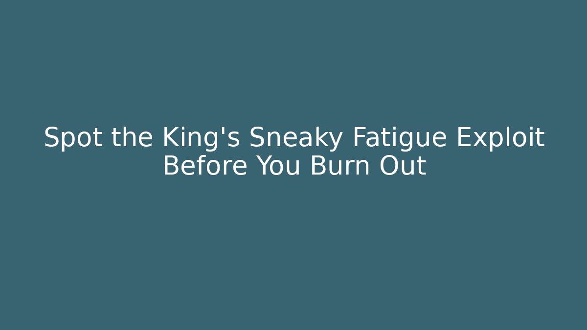Spot the King's Sneaky Fatigue Exploit Before You Burn Out