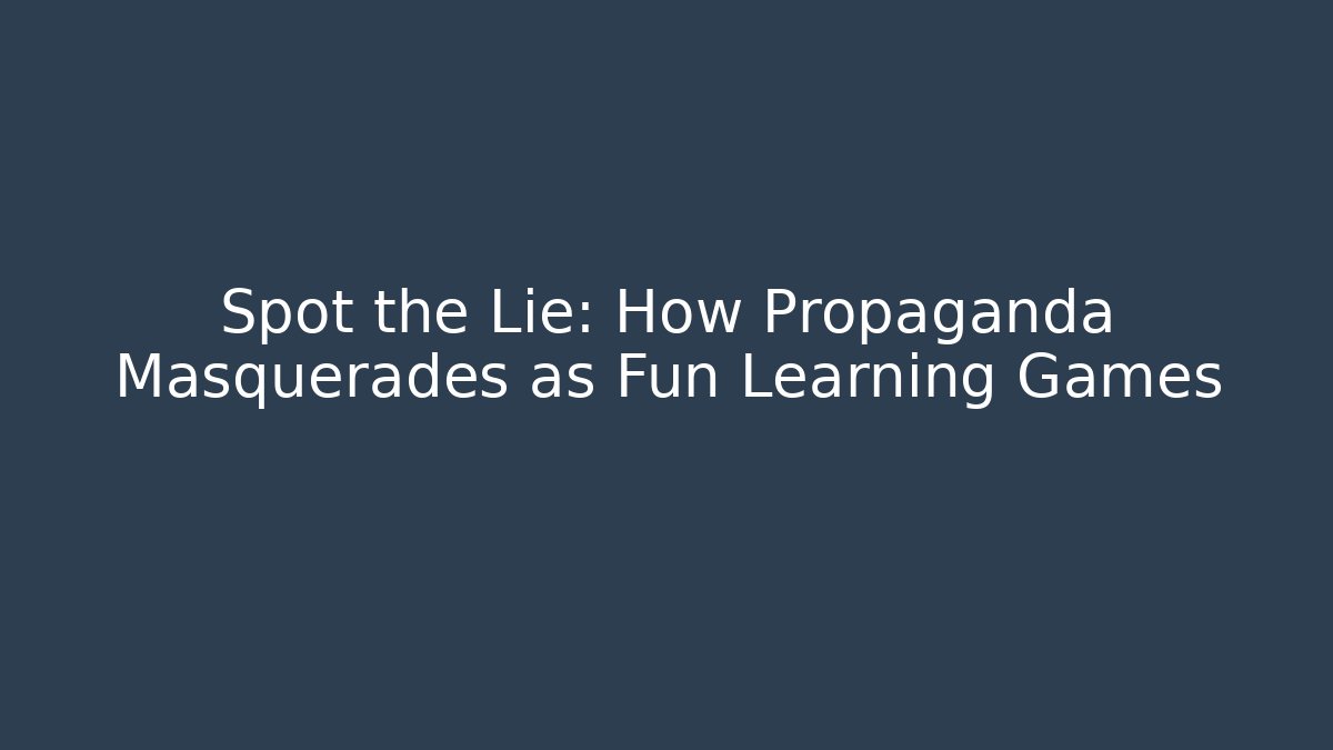 Spot the Lie: How Propaganda Masquerades as Fun Learning Games