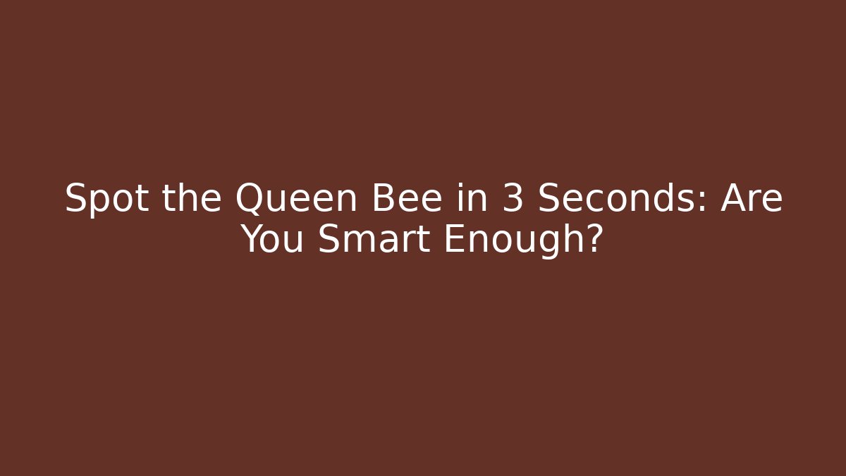 Spot the Queen Bee in 3 Seconds: Are You Smart Enough?