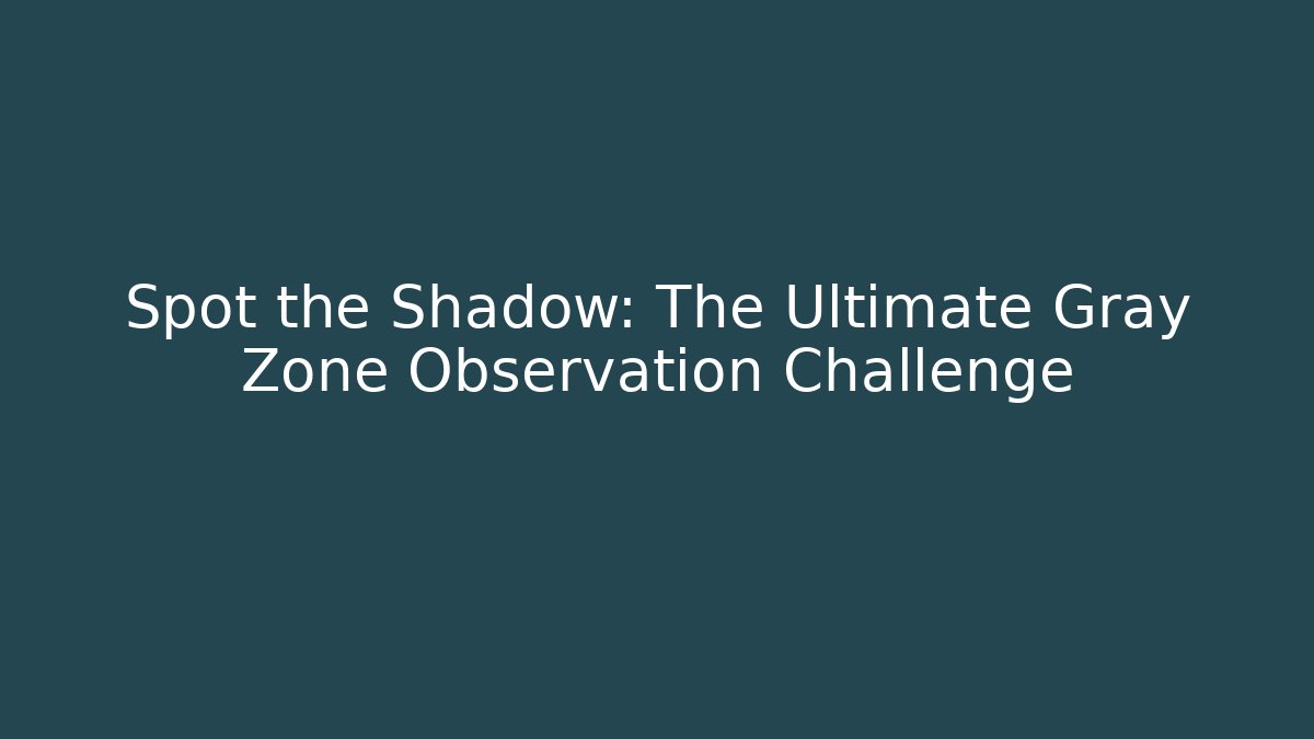 Spot the Shadow: The Ultimate Gray Zone Observation Challenge