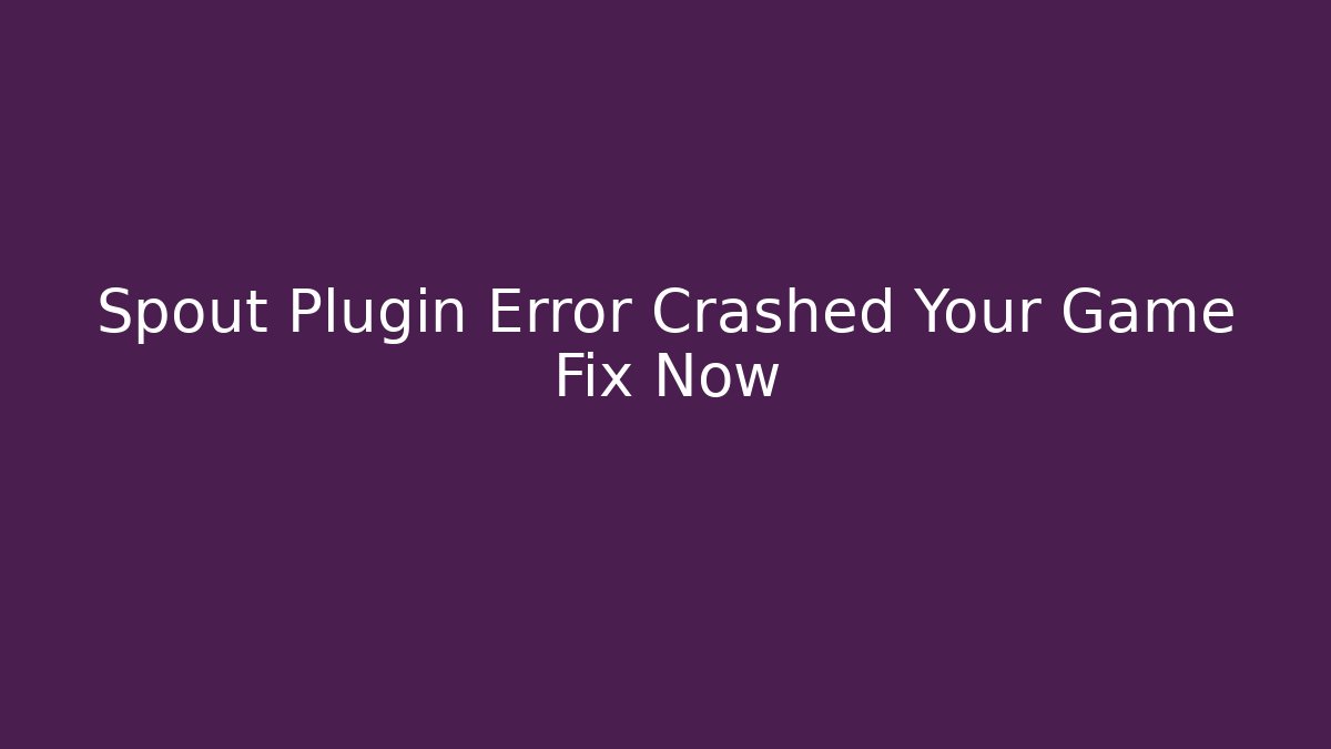 Spout Plugin Error Crashed Your Game Fix Now