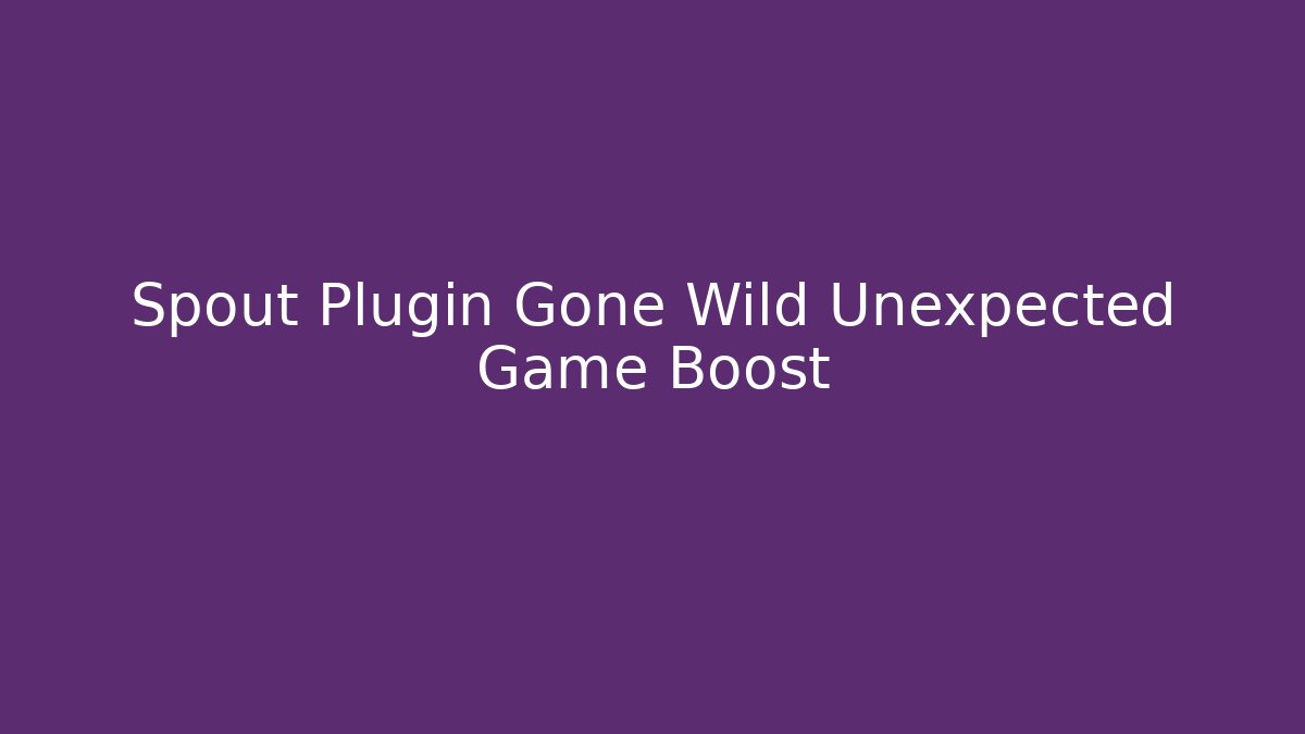 Spout Plugin Gone Wild Unexpected Game Boost