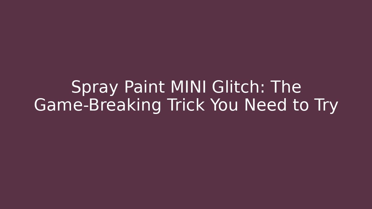 Spray Paint MINI Glitch: The Game-Breaking Trick You Need to Try