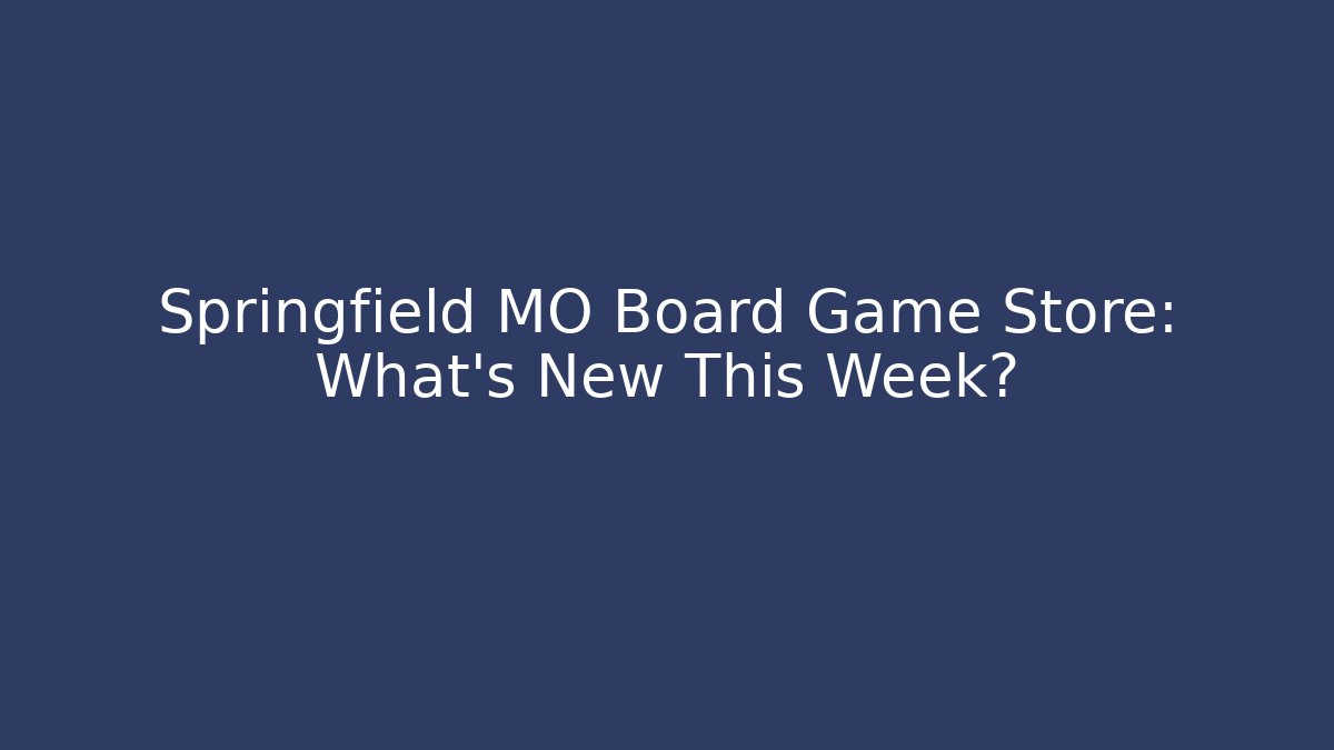 Springfield MO Board Game Store: What's New This Week? - Felix Cat Insurance