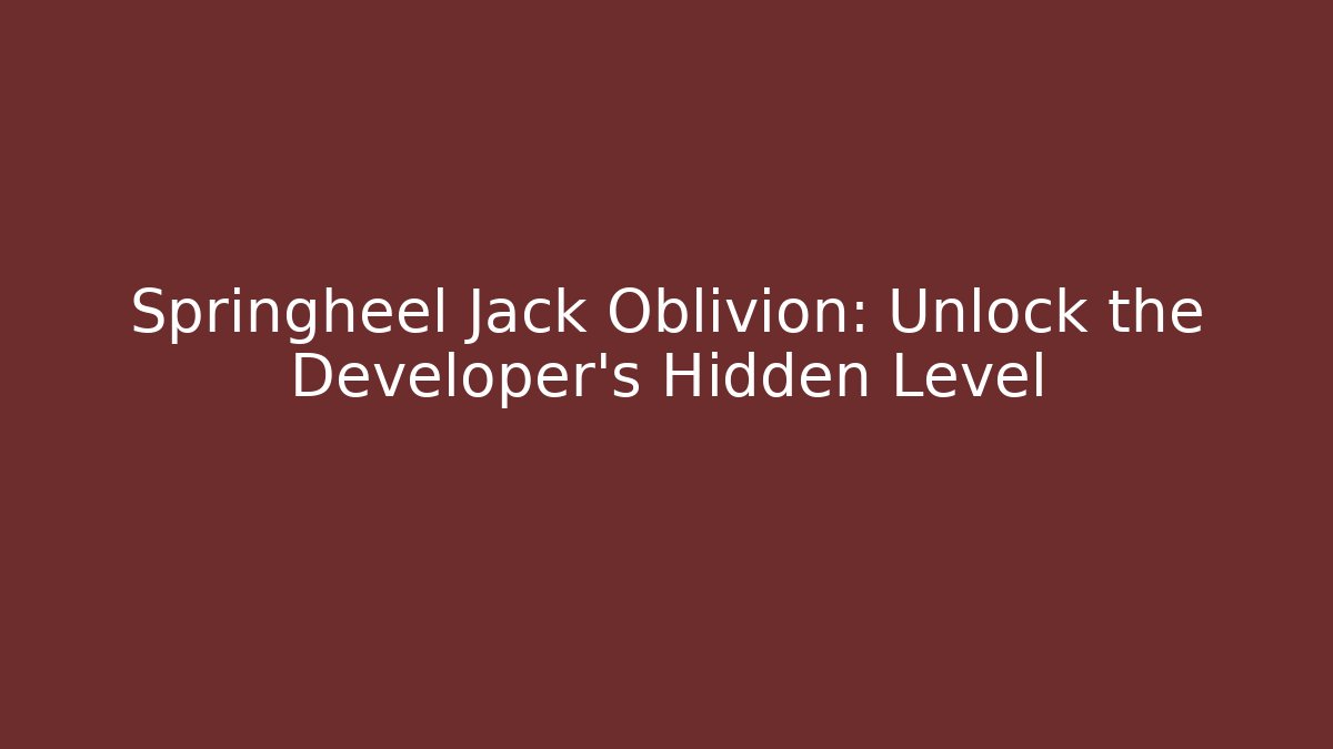 Springheel Jack Oblivion: Unlock the Developer's Hidden Level