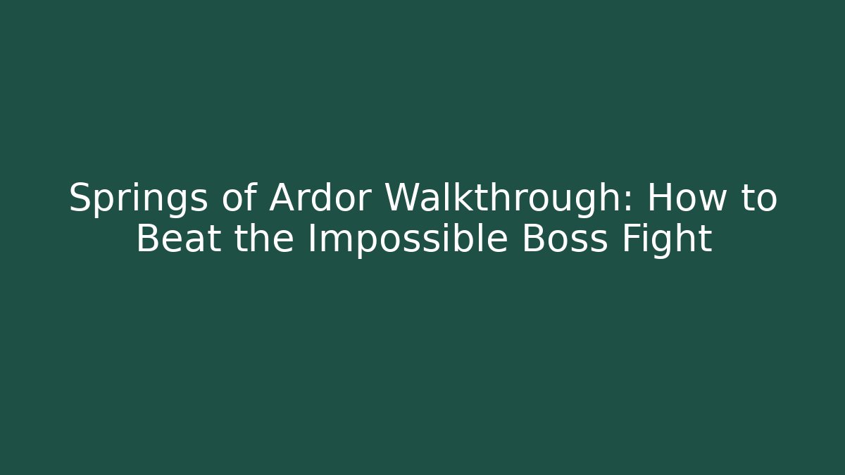 Springs of Ardor Walkthrough: How to Beat the Impossible Boss Fight