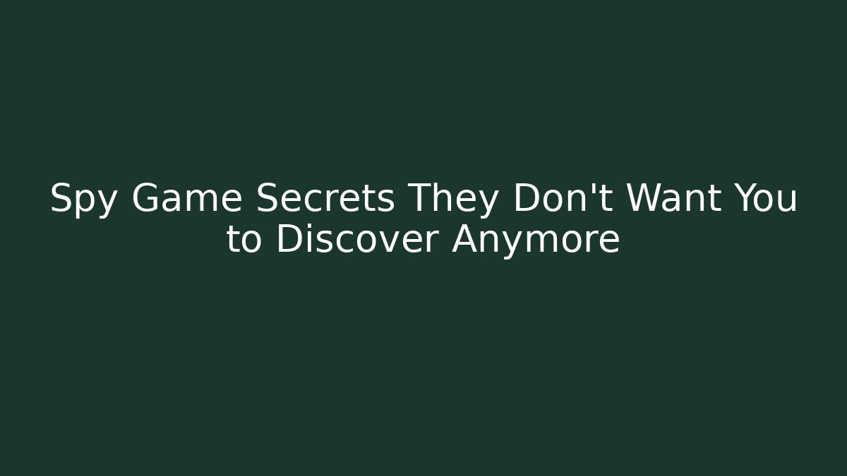 Spy Game Secrets They Don’t Want You to Discover Anymore