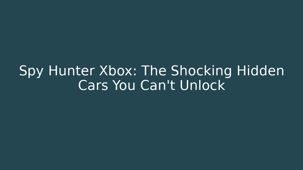 Spy Hunter Xbox: The Shocking Hidden Cars You Can't Unlock