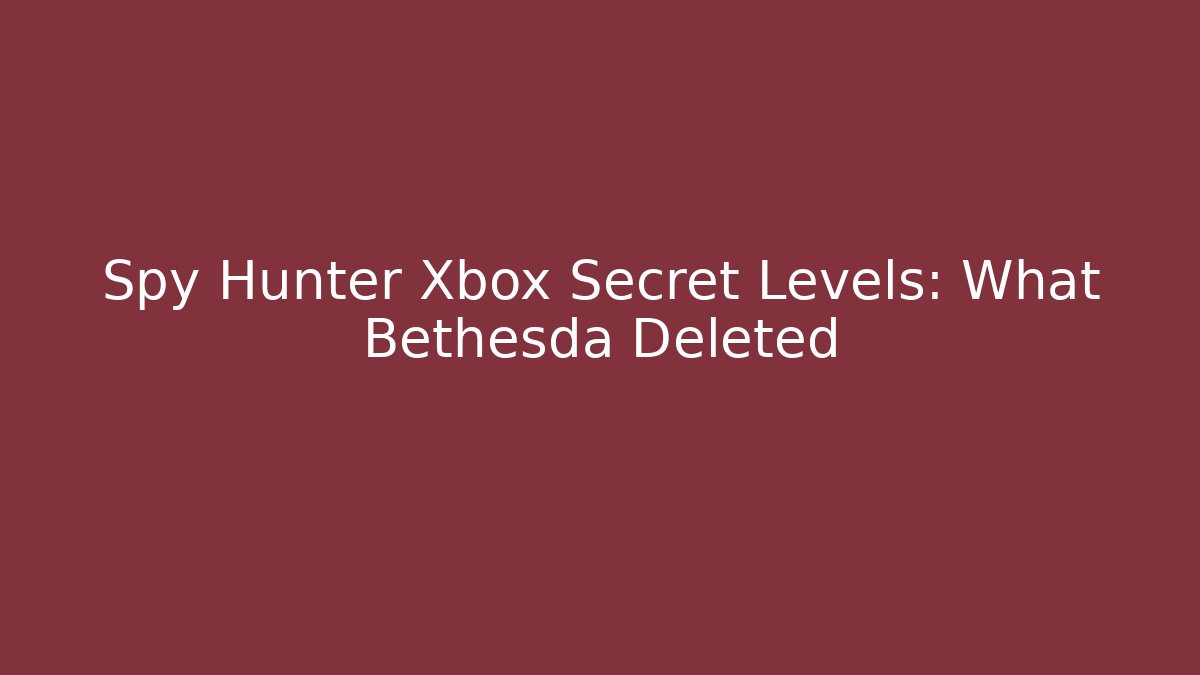 Spy Hunter Xbox Secret Levels: What Bethesda Deleted