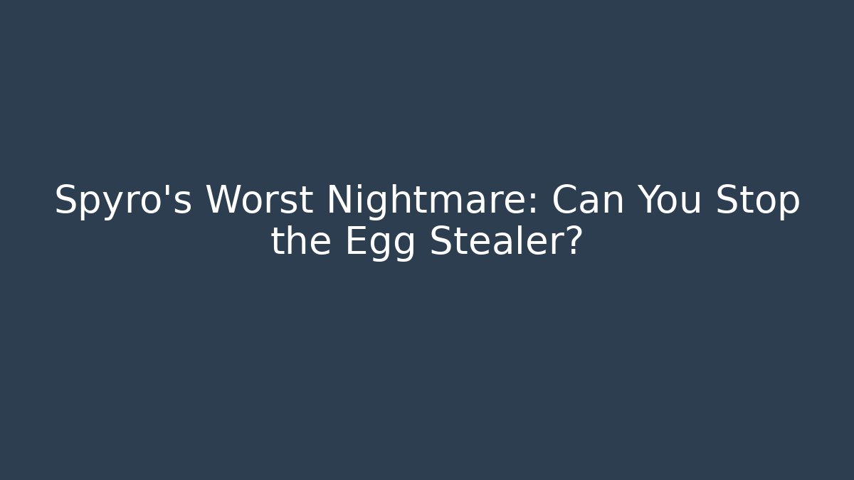Spyro’s Worst Nightmare: Can You Stop the Egg Stealer?