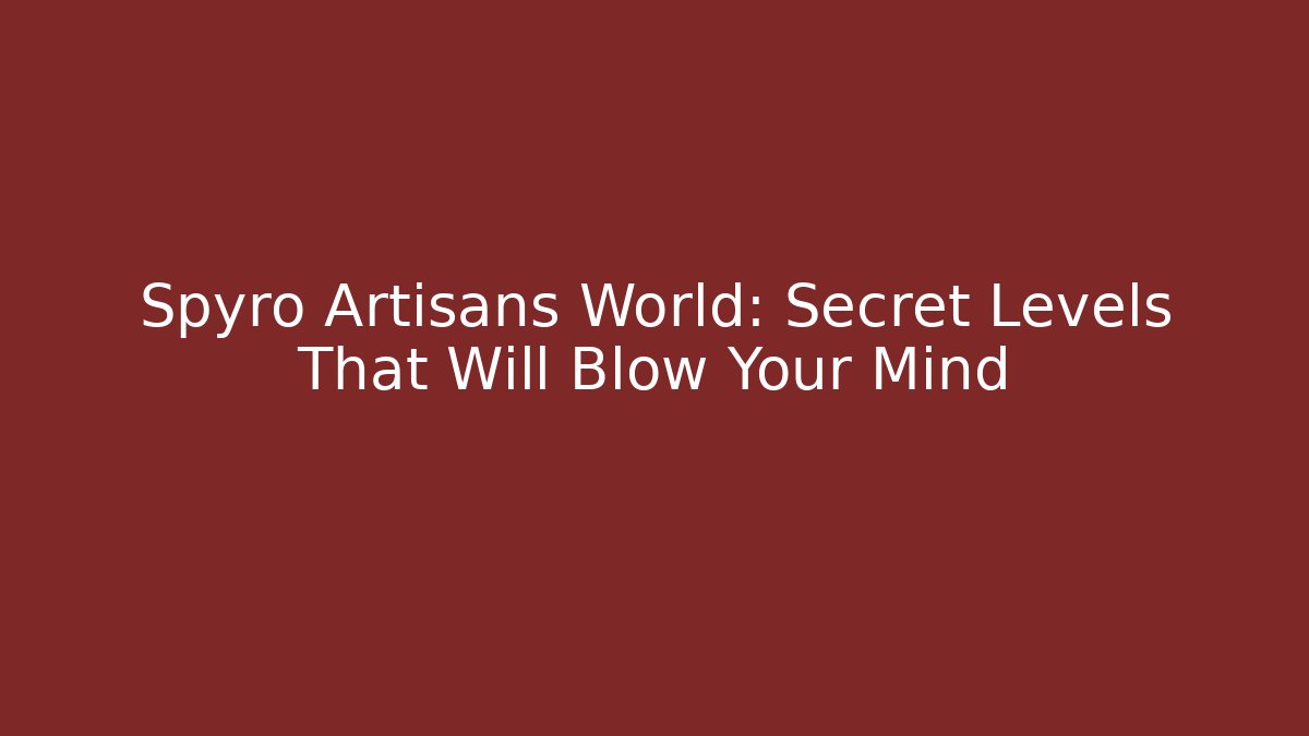 Spyro Artisans World: Secret Levels That Will Blow Your Mind