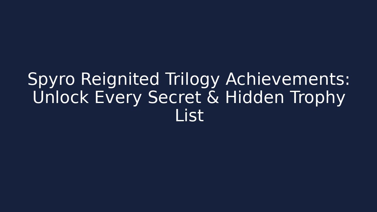 Spyro Reignited Trilogy Achievements: Unlock Every Secret & Hidden Trophy List