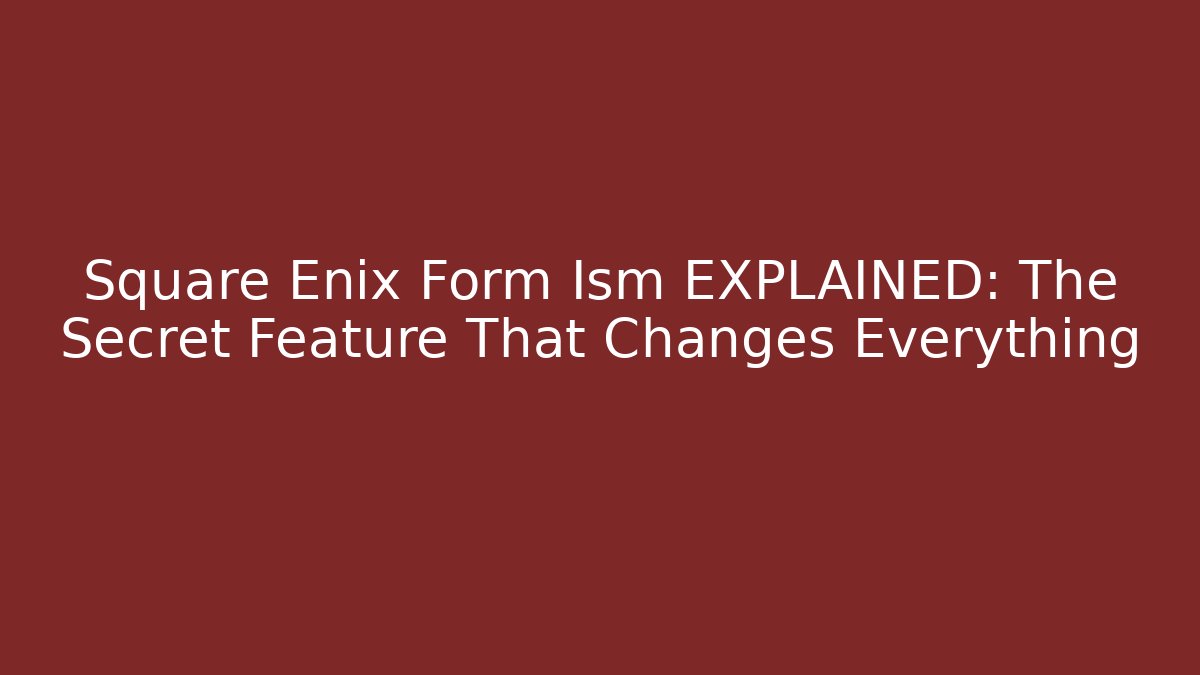 Square Enix Form Ism EXPLAINED: The Secret Feature That Changes Everything