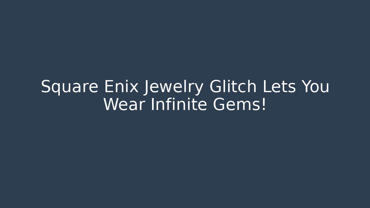 Square Enix Jewelry Glitch Lets You Wear Infinite Gems!