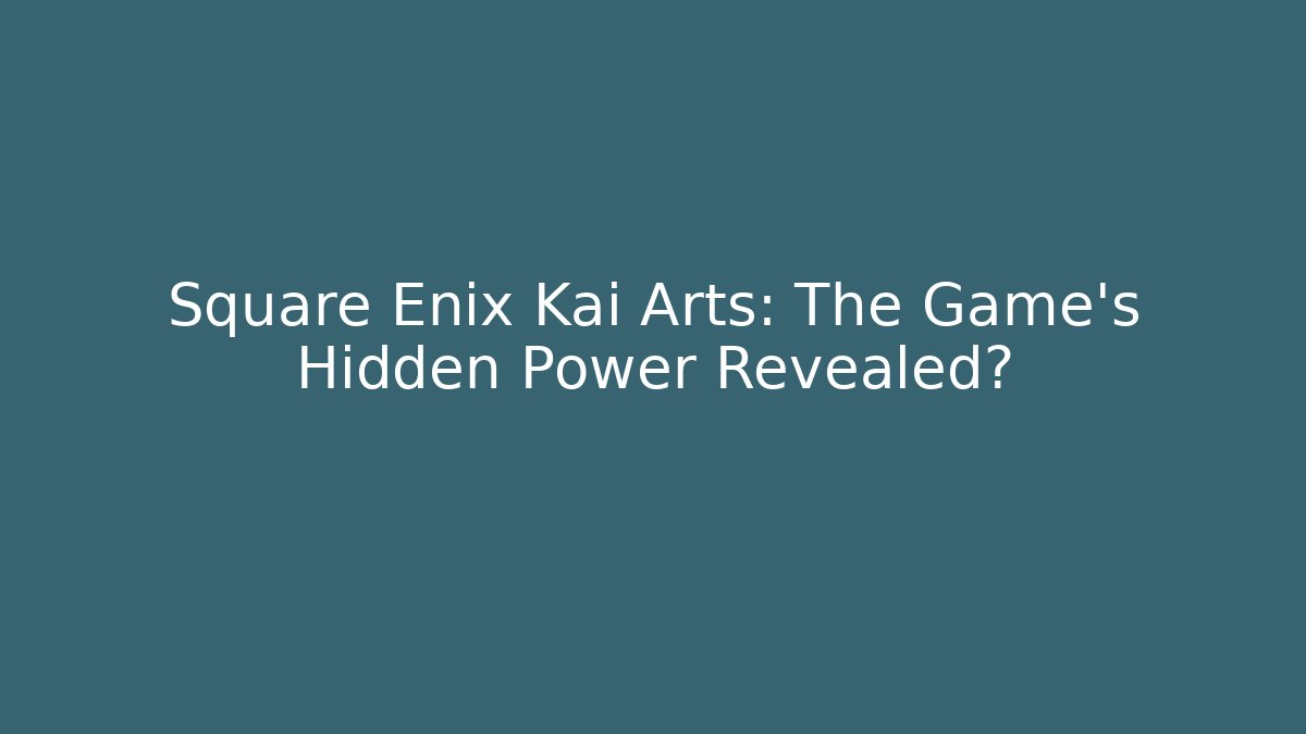 Square Enix Kai Arts: The Game's Hidden Power Revealed?