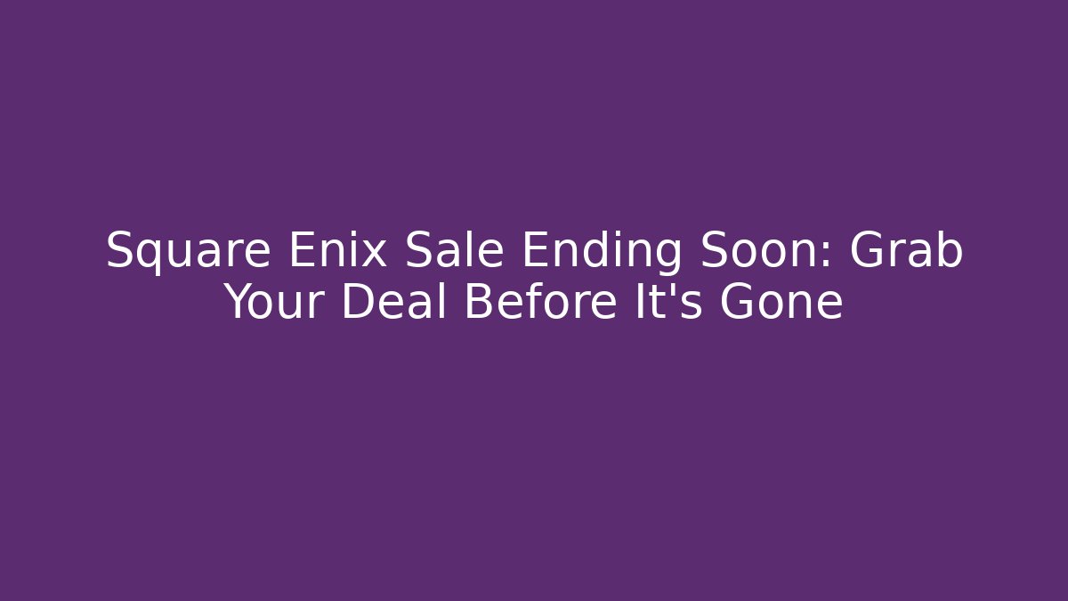 Square Enix Sale Ending Soon: Grab Your Deal Before It's Gone