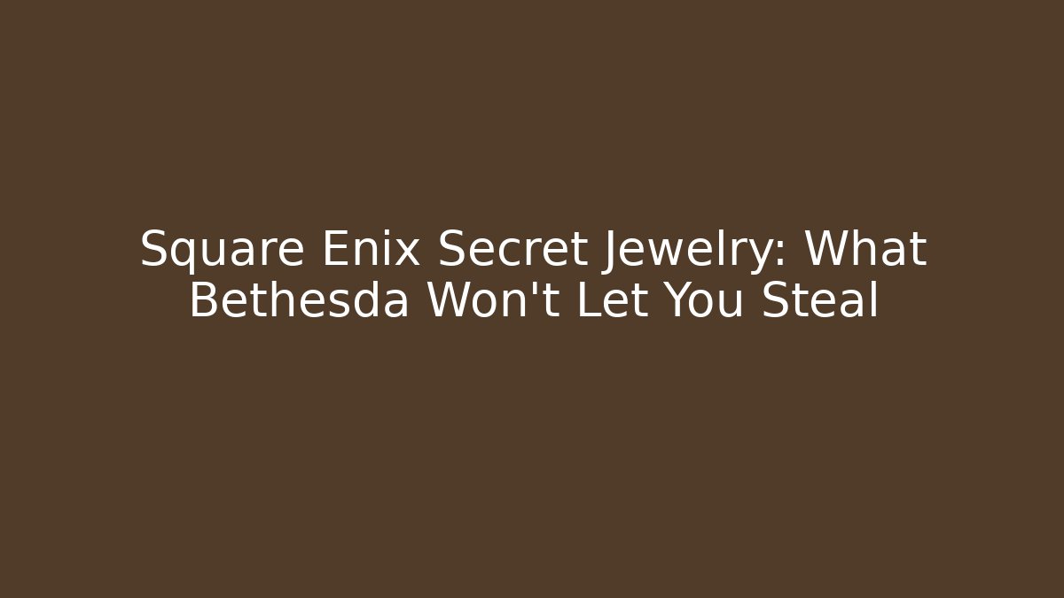 Square Enix Secret Jewelry: What Bethesda Won’t Let You Steal