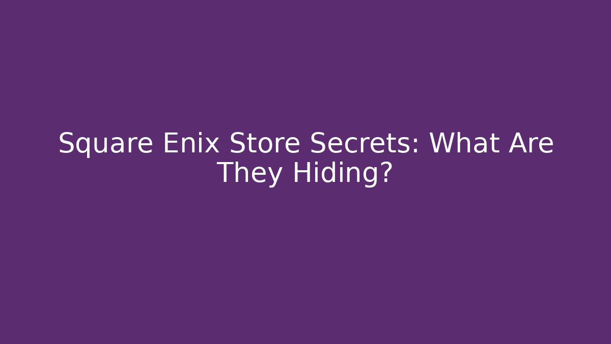 Square Enix Store Secrets: What Are They Hiding?