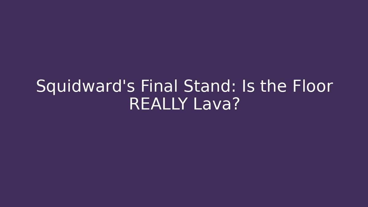 Squidward’s Final Stand: Is the Floor REALLY Lava?