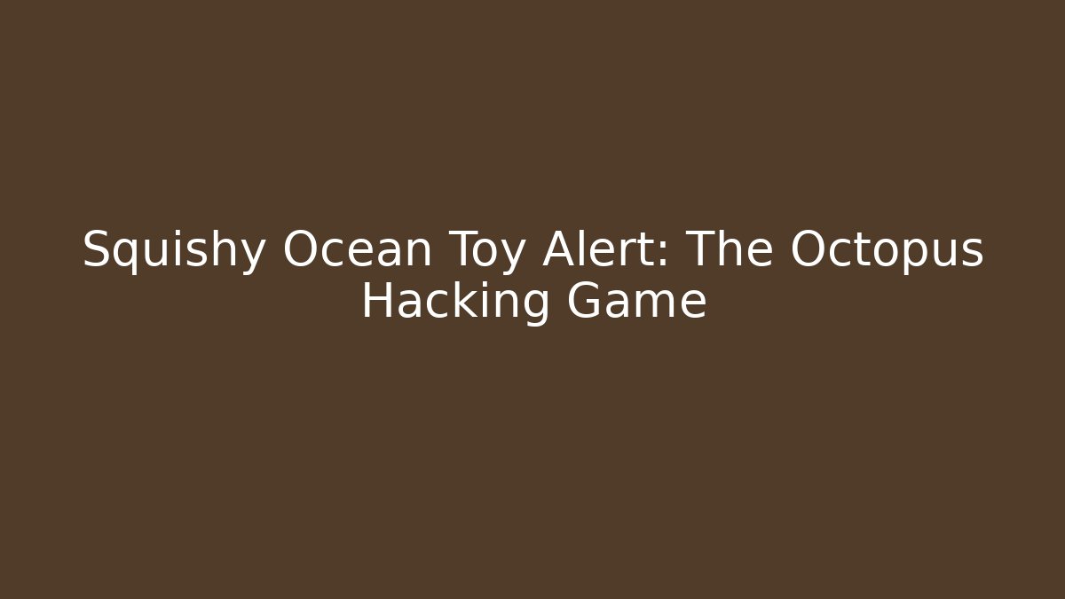 Squishy Ocean Toy Alert: The Octopus Hacking Game