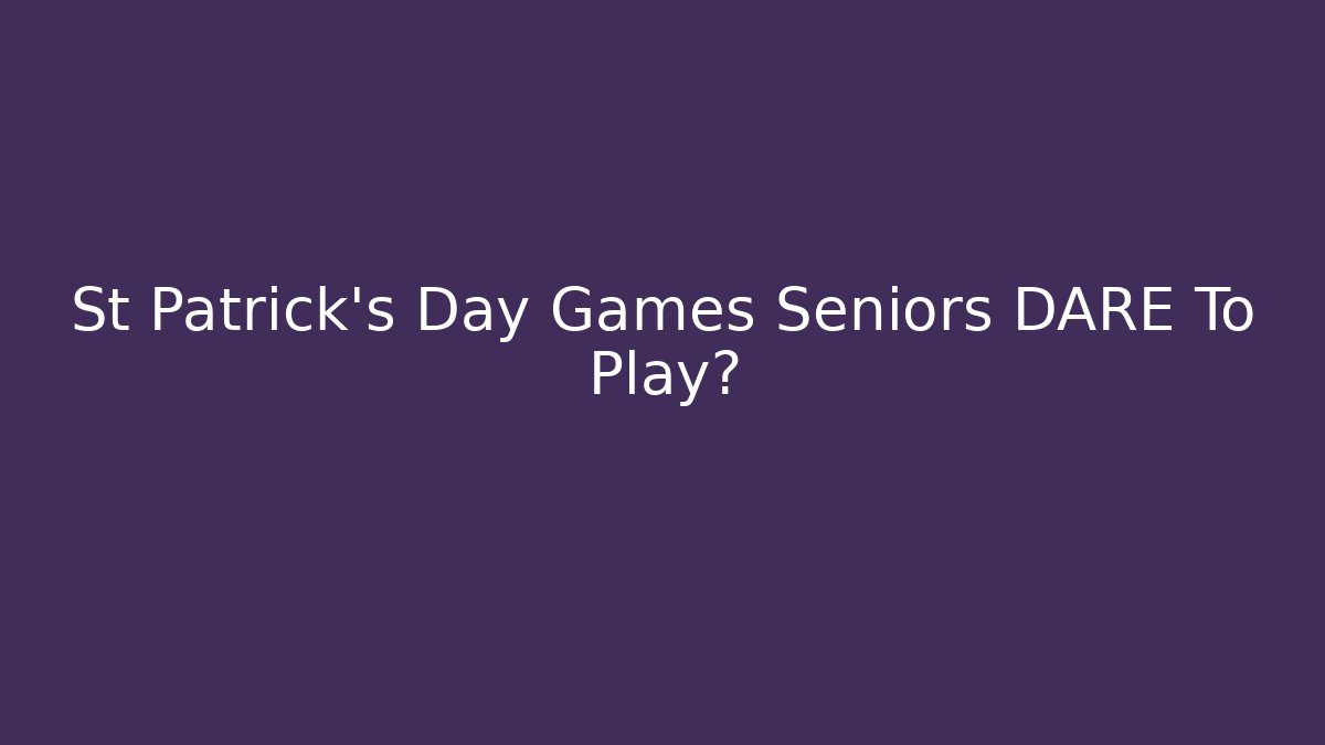 St Patrick's Day Games Seniors DARE To Play?