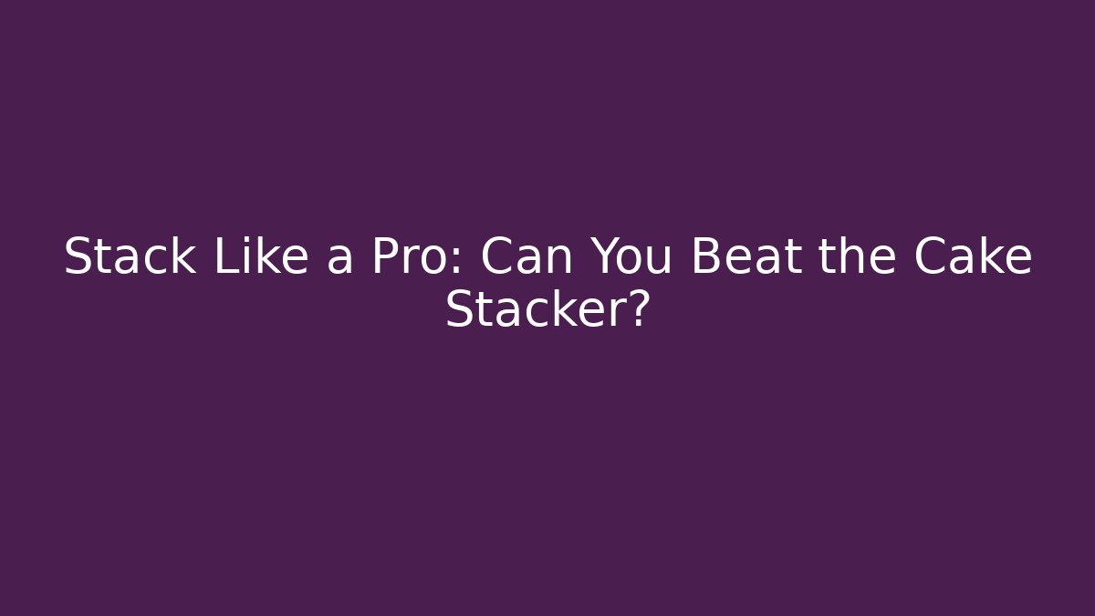 Stack Like a Pro: Can You Beat the Cake Stacker? - Felix Cat Insurance