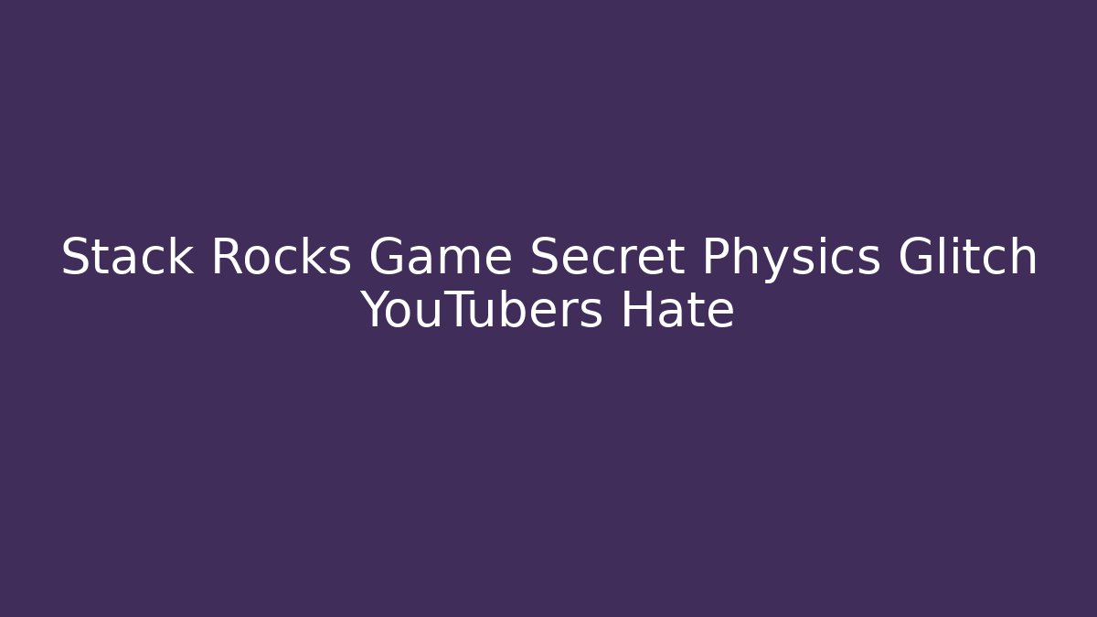 Stack Rocks Game Secret Physics Glitch YouTubers Hate