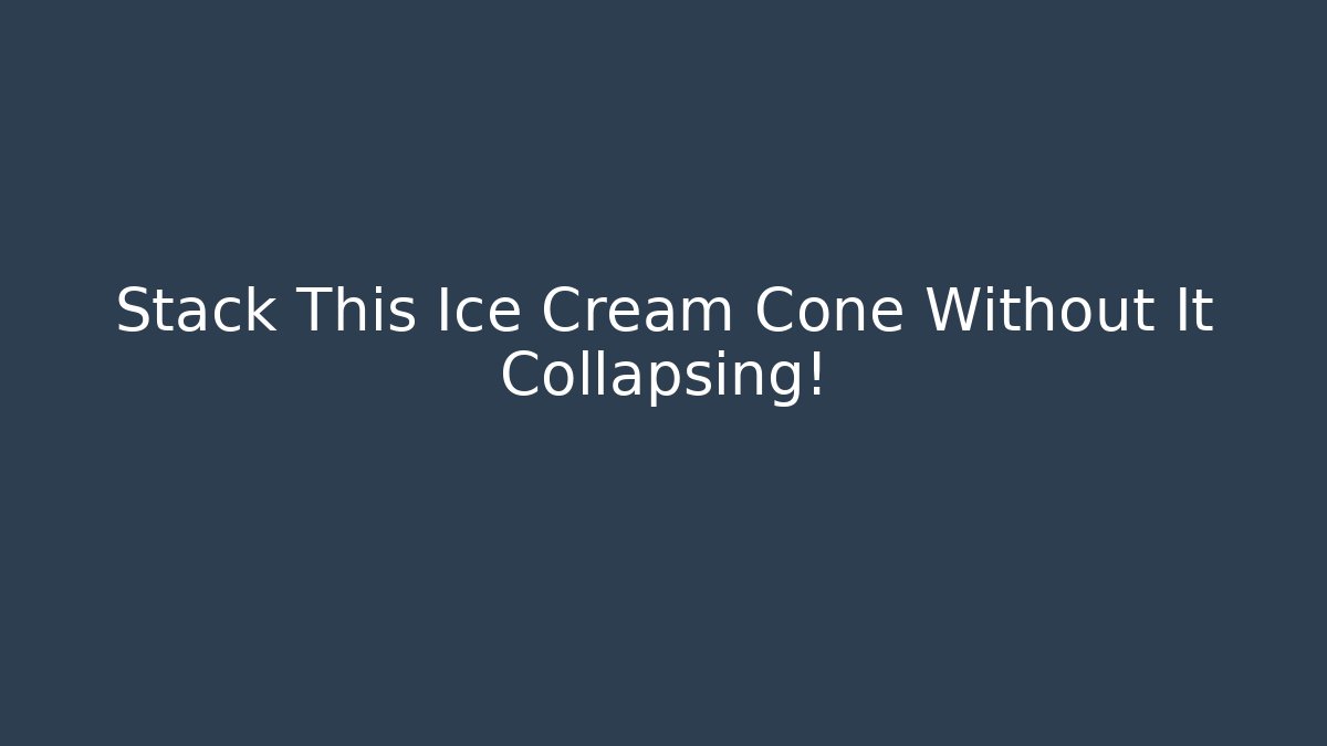 Stack This Ice Cream Cone Without It Collapsing!
